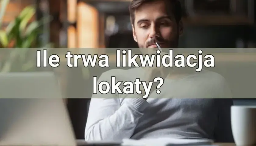 Ile trwa likwidacja lokaty? Sprawdź, jak uniknąć opóźnień i kosztów